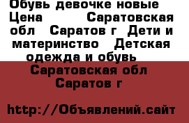 Обувь девочке новые. › Цена ­ 600 - Саратовская обл., Саратов г. Дети и материнство » Детская одежда и обувь   . Саратовская обл.,Саратов г.